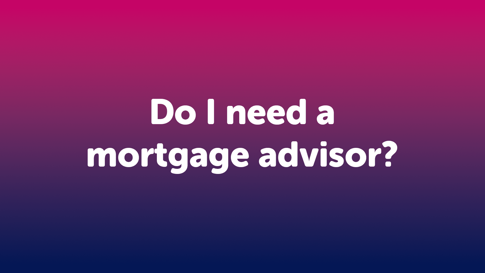 Do I need a Mortgage Advisor in Halifax?